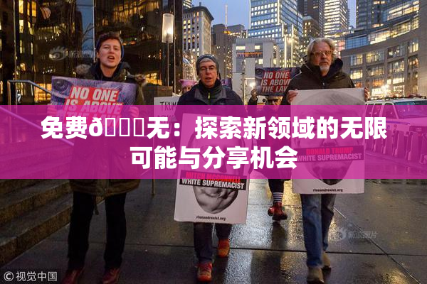 免费🔞无：探索新领域的无限可能与分享机会