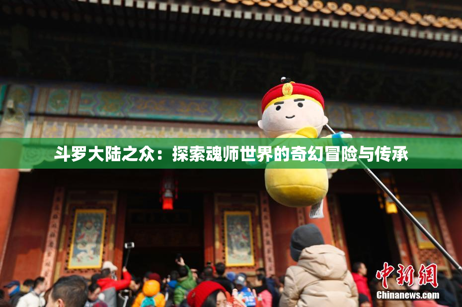 斗罗大陆之众：探索魂师世界的奇幻冒险与传承