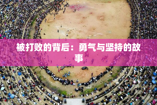 被打败的背后：勇气与坚持的故事