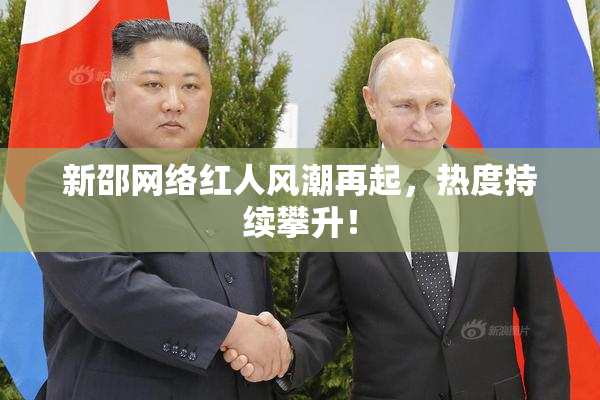 新邵网络红人风潮再起，热度持续攀升！