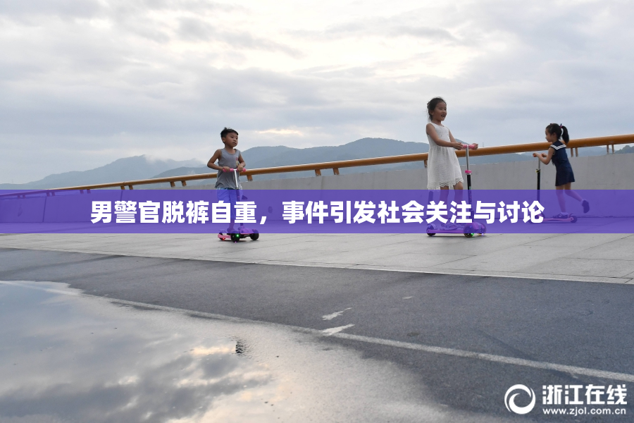 男警官脱裤自重，事件引发社会关注与讨论