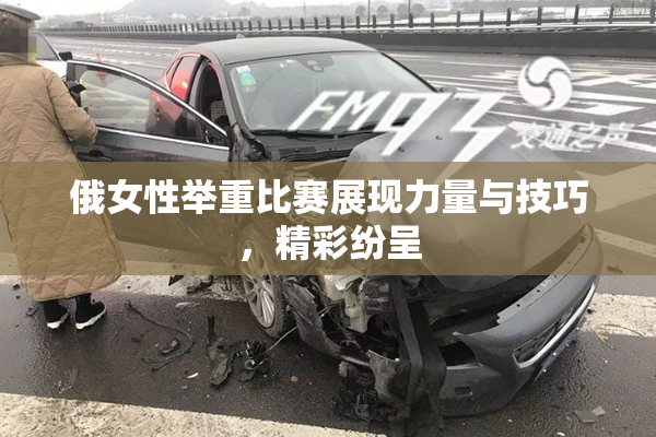 俄女性举重比赛展现力量与技巧，精彩纷呈