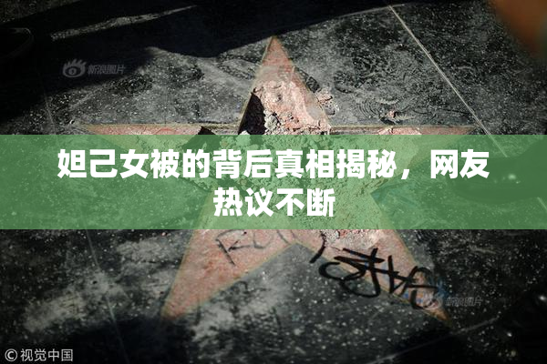 妲己女被的背后真相揭秘，网友热议不断