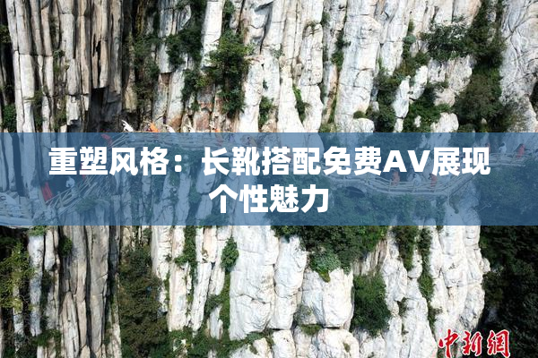 重塑风格：长靴搭配免费AV展现个性魅力
