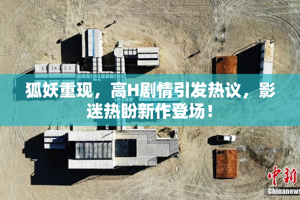狐妖重现，高H剧情引发热议，影迷热盼新作登场！