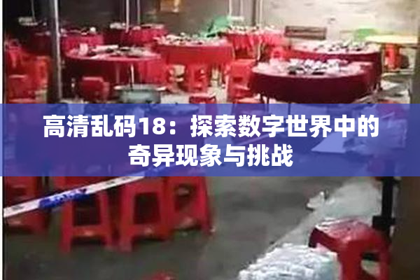 高清乱码18：探索数字世界中的奇异现象与挑战