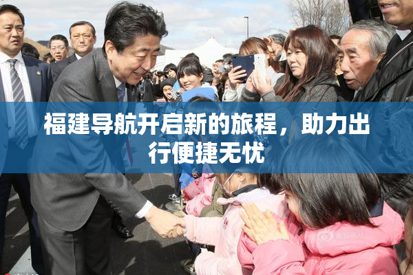 福建导航开启新的旅程，助力出行便捷无忧