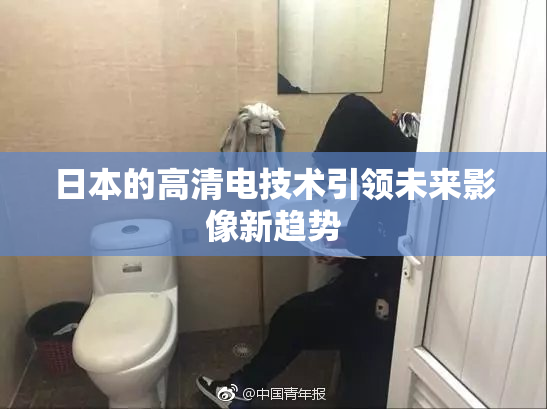 日本的高清电技术引领未来影像新趋势