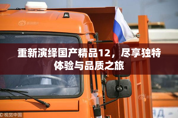 重新演绎国产精品12，尽享独特体验与品质之旅