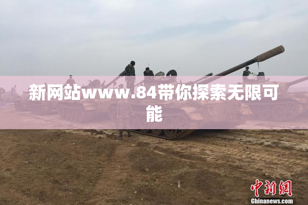 新网站www.84带你探索无限可能
