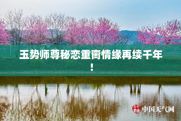 玉势师尊秘恋重脔情缘再续千年！