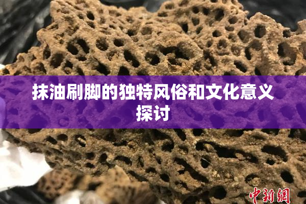 抹油刷脚的独特风俗和文化意义探讨