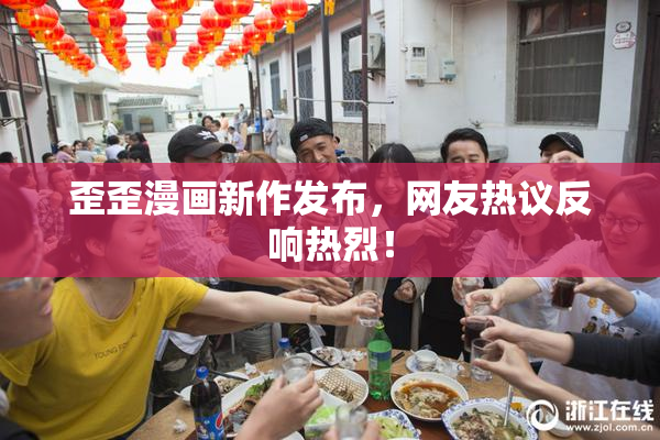 歪歪漫画新作发布，网友热议反响热烈！