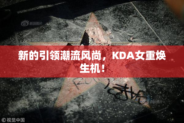 新的引领潮流风尚，KDA女重焕生机！