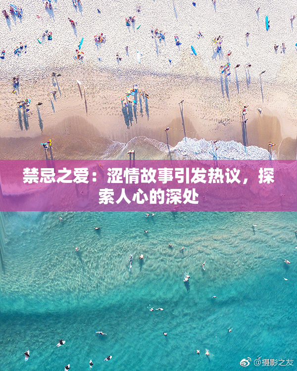 禁忌之爱：涩情故事引发热议，探索人心的深处