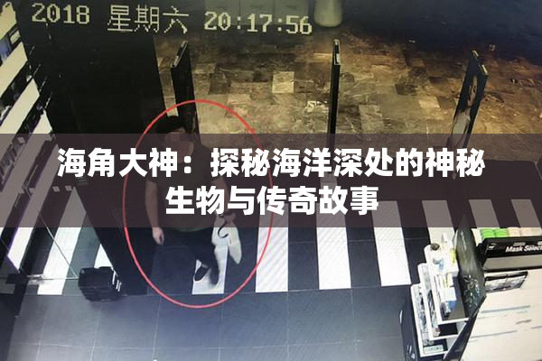 海角大神：探秘海洋深处的神秘生物与传奇故事