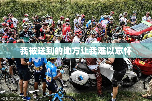 我被送到的地方让我难以忘怀