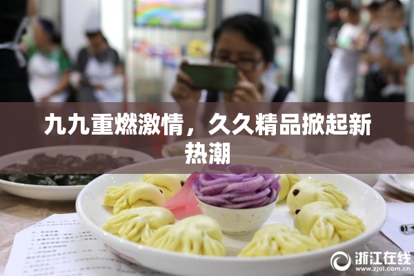 九九重燃激情，久久精品掀起新热潮