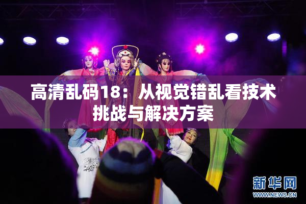 高清乱码18：从视觉错乱看技术挑战与解决方案