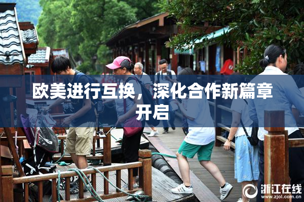 欧美进行互换，深化合作新篇章开启