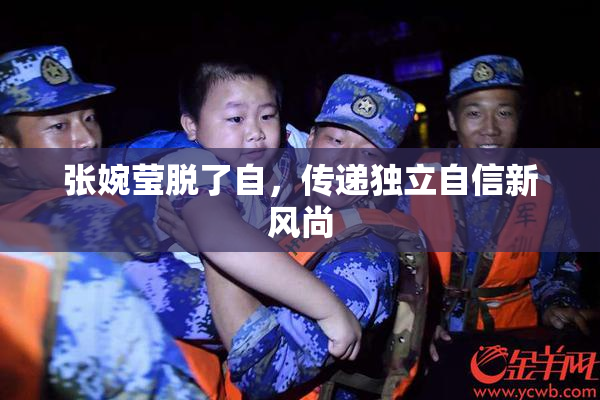 张婉莹脱了自，传递独立自信新风尚