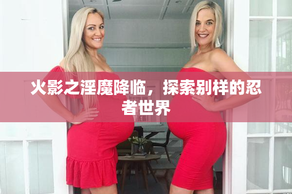 火影之淫魔降临，探索别样的忍者世界