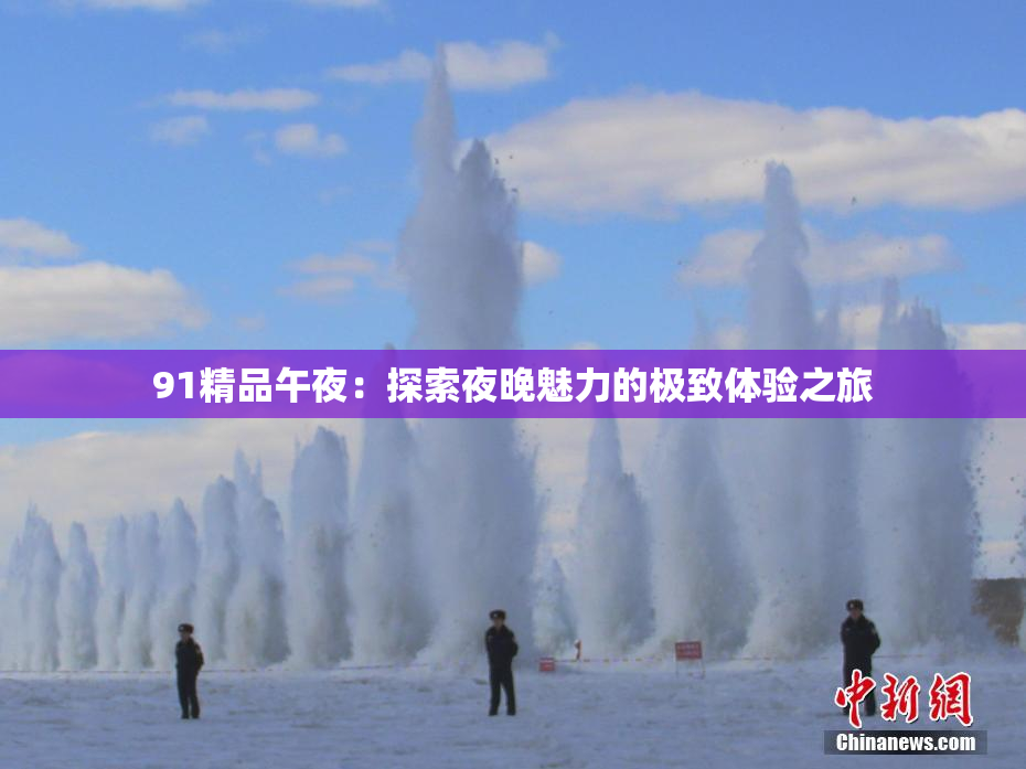 91精品午夜：探索夜晚魅力的极致体验之旅