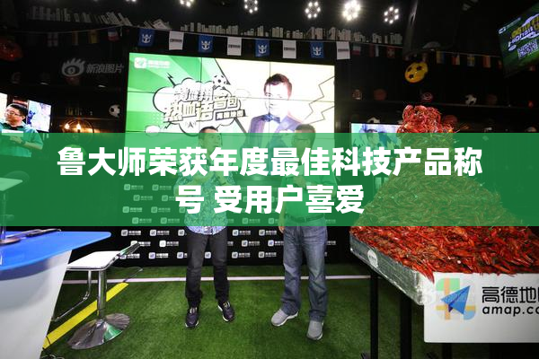 鲁大师荣获年度最佳科技产品称号 受用户喜爱