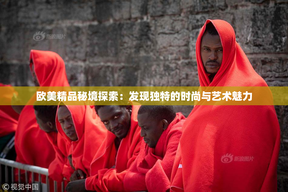 欧美精品秘境探索：发现独特的时尚与艺术魅力