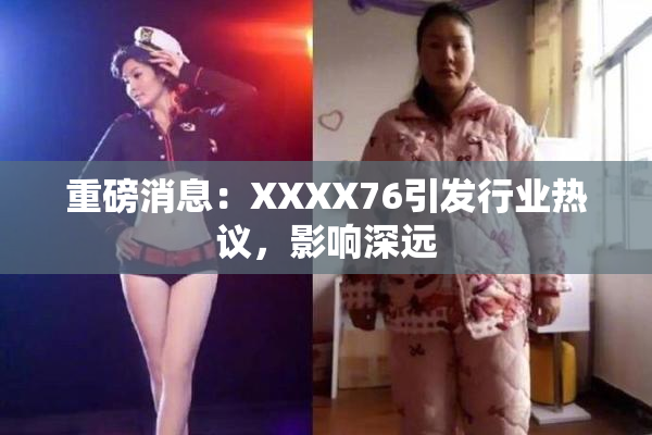 重磅消息：XXXX76引发行业热议，影响深远