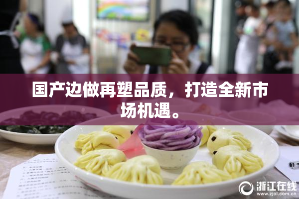 国产边做再塑品质，打造全新市场机遇。