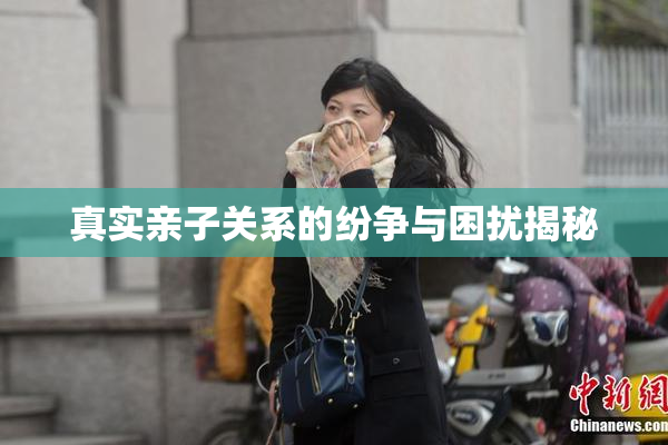 真实亲子关系的纷争与困扰揭秘