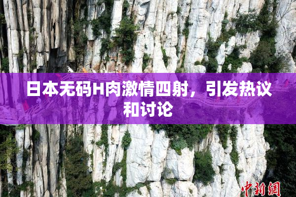 日本无码H肉激情四射，引发热议和讨论
