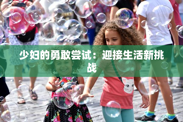 少妇的勇敢尝试：迎接生活新挑战