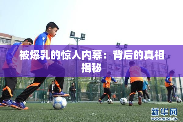 被爆乳的惊人内幕：背后的真相揭秘