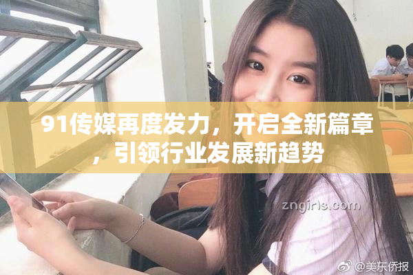 91传媒再度发力，开启全新篇章，引领行业发展新趋势