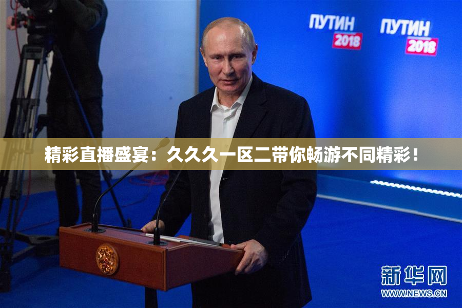 精彩直播盛宴：久久久一区二带你畅游不同精彩！