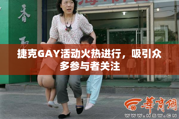 捷克GAY活动火热进行，吸引众多参与者关注