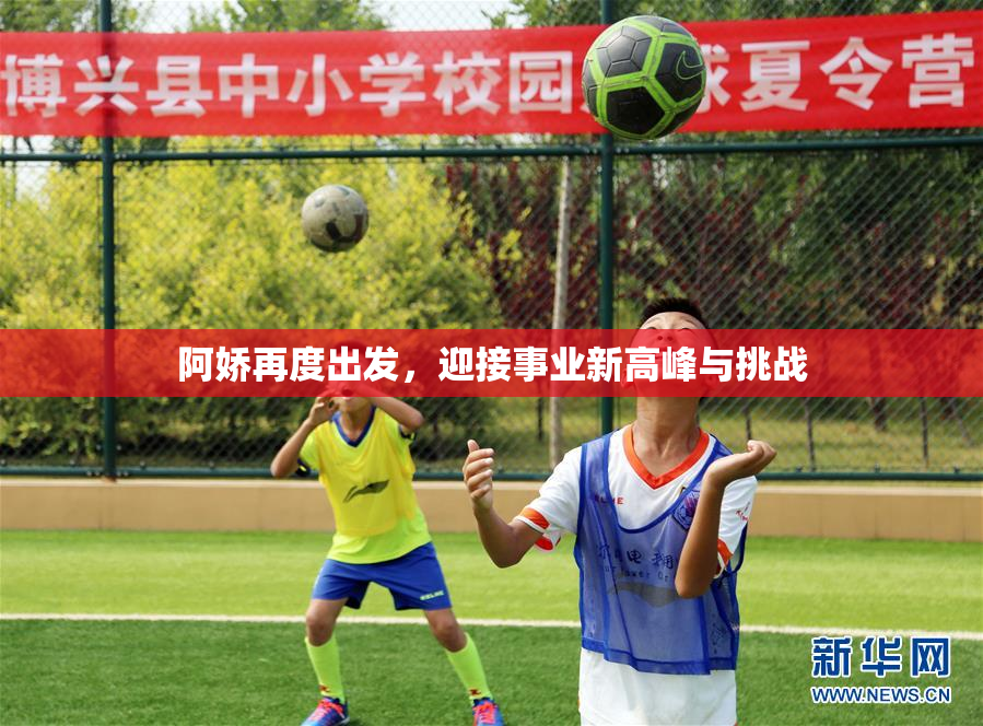 阿娇再度出发，迎接事业新高峰与挑战
