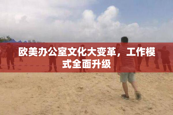 欧美办公室文化大变革，工作模式全面升级