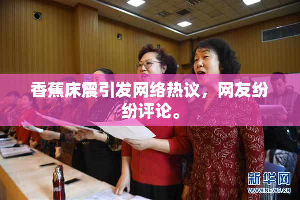 香蕉床震引发网络热议，网友纷纷评论。