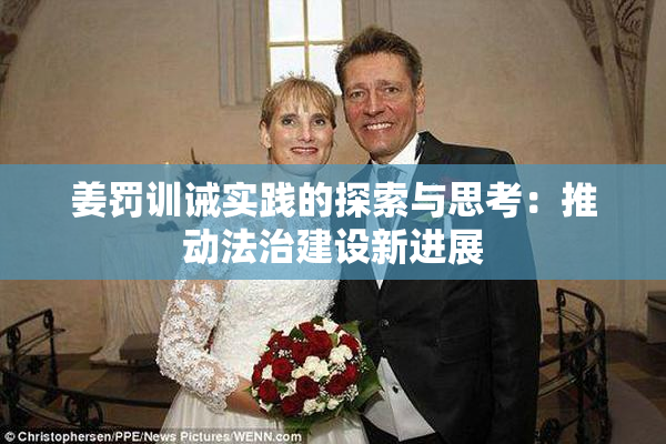 姜罚训诫实践的探索与思考：推动法治建设新进展