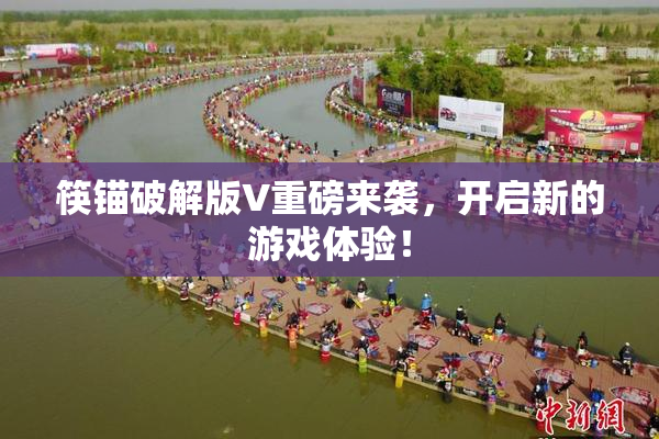 筷锚破解版V重磅来袭，开启新的游戏体验！