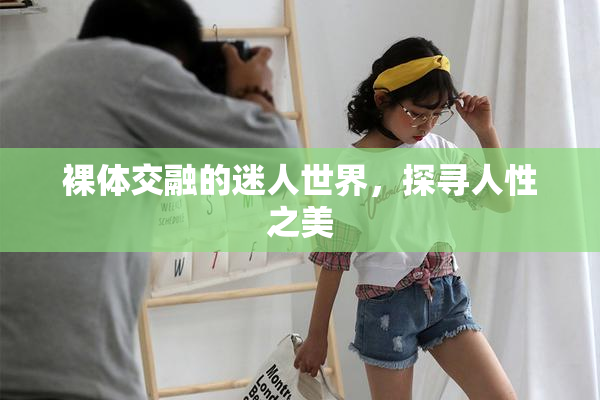 裸体交融的迷人世界，探寻人性之美
