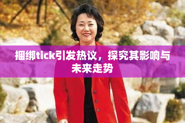 捆绑tick引发热议，探究其影响与未来走势