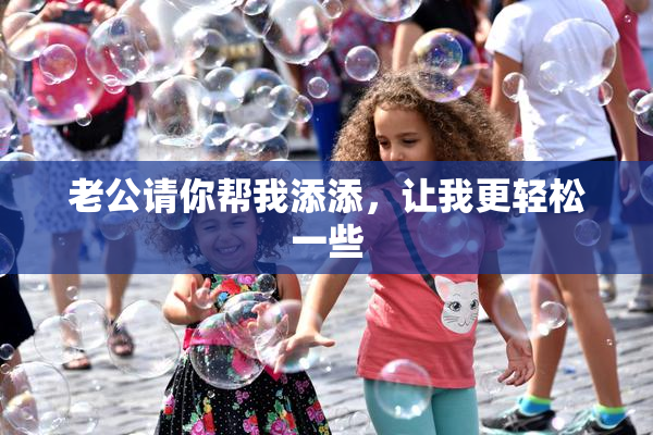 老公请你帮我添添，让我更轻松一些
