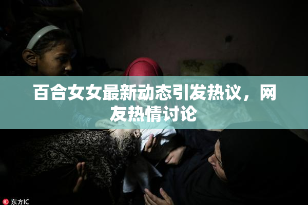 百合女女最新动态引发热议，网友热情讨论