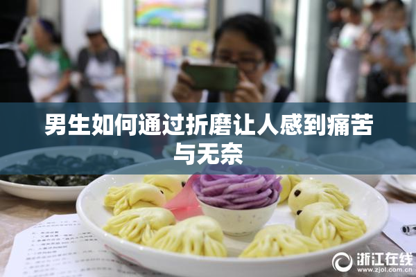 男生如何通过折磨让人感到痛苦与无奈