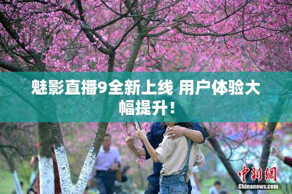 魅影直播9全新上线 用户体验大幅提升！