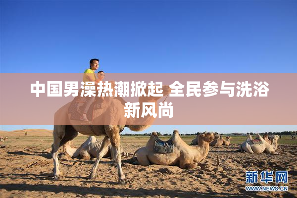 中国男澡热潮掀起 全民参与洗浴新风尚